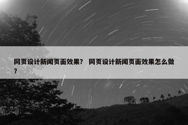 网页设计新闻页面效果？ 网页设计新闻页面效果怎么做？