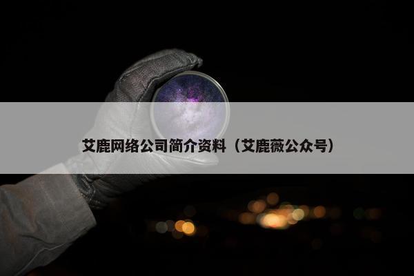 艾鹿网络公司简介资料（艾鹿薇公众号）