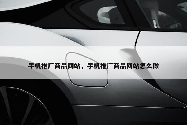 手机推广商品网站，手机推广商品网站怎么做