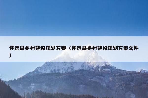 怀远县乡村建设规划方案（怀远县乡村建设规划方案文件）