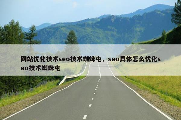 网站优化技术seo技术蜘蛛屯，seo具体怎么优化seo技术蜘蛛屯