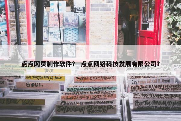点点网页制作软件？ 点点网络科技发展有限公司？
