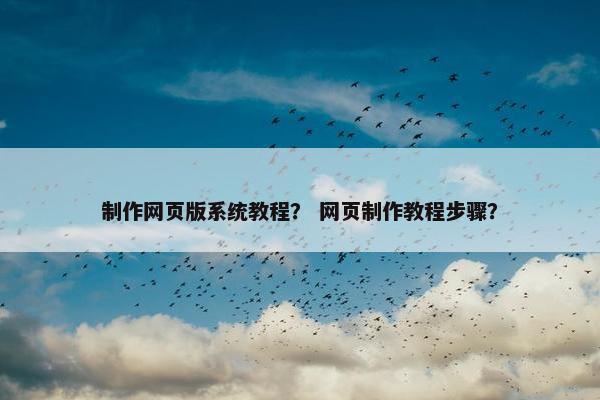 制作网页版系统教程？ 网页制作教程步骤？