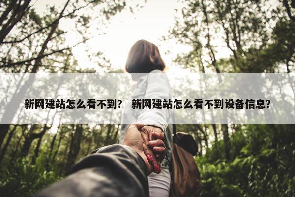 新网建站怎么看不到？ 新网建站怎么看不到设备信息？