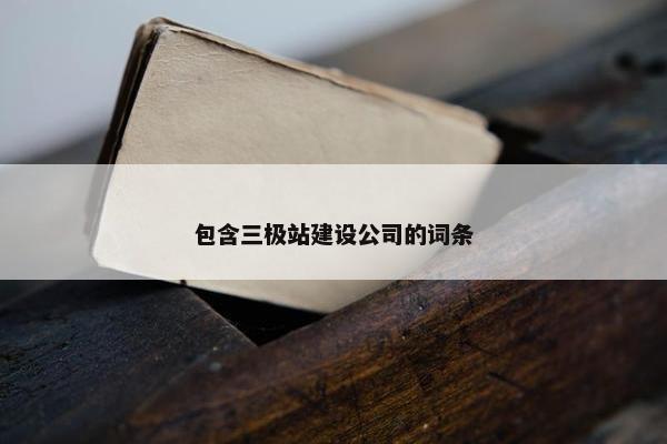 包含三极站建设公司的词条