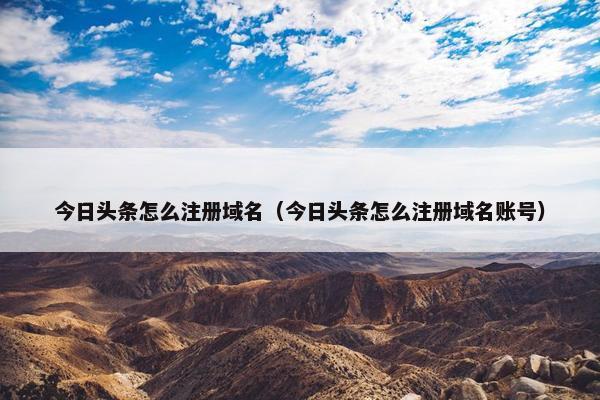 今日头条怎么注册域名（今日头条怎么注册域名账号）