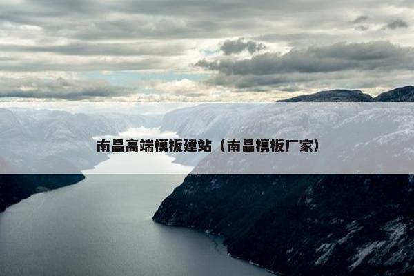 南昌高端模板建站（南昌模板厂家）