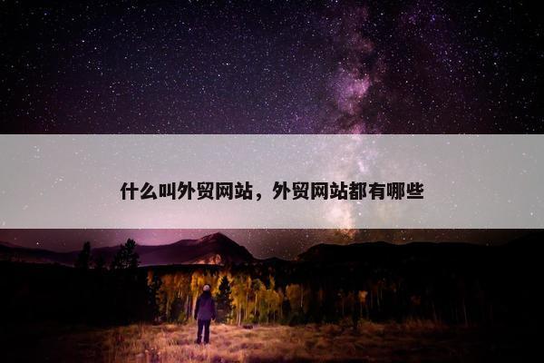 什么叫外贸网站，外贸网站都有哪些