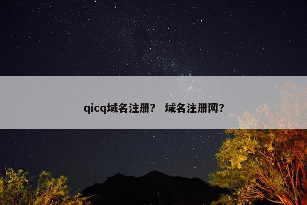 qicq域名注册？ 域名注册网？