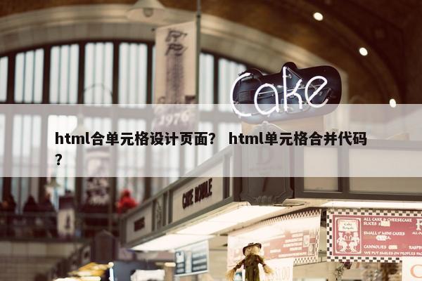 html合单元格设计页面？ html单元格合并代码？