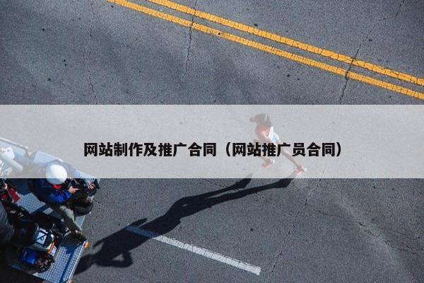 网站制作及推广合同（网站推广员合同）
