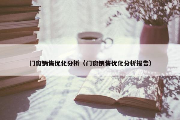 门窗销售优化分析（门窗销售优化分析报告）