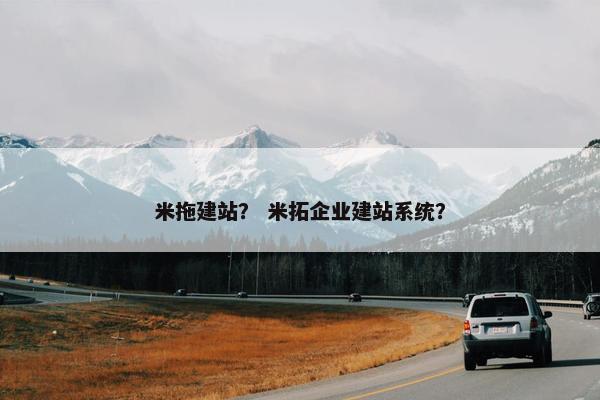 米拖建站？ 米拓企业建站系统？