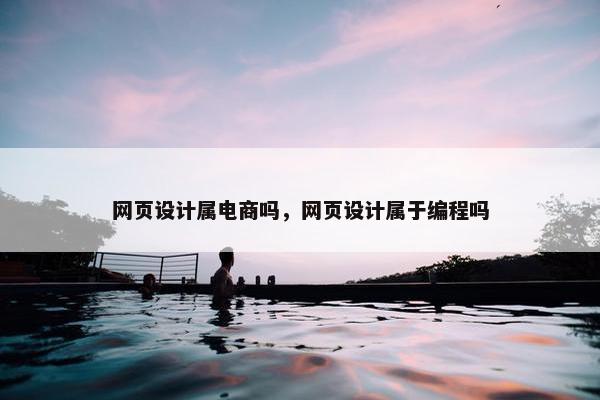 网页设计属电商吗，网页设计属于编程吗