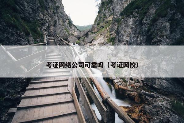考证网络公司可靠吗（考证网校）