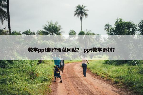 数学ppt制作素菜网站？ ppt数学素材？