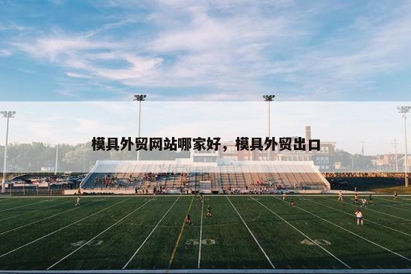 模具外贸网站哪家好，模具外贸出口
