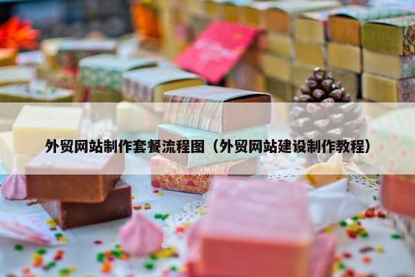 外贸网站制作套餐流程图（外贸网站建设制作教程）