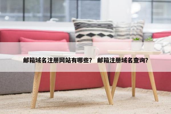 邮箱域名注册网站有哪些？ 邮箱注册域名查询？