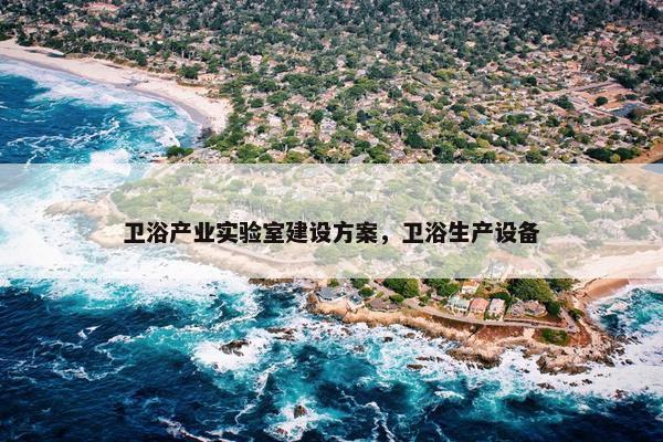 卫浴产业实验室建设方案，卫浴生产设备