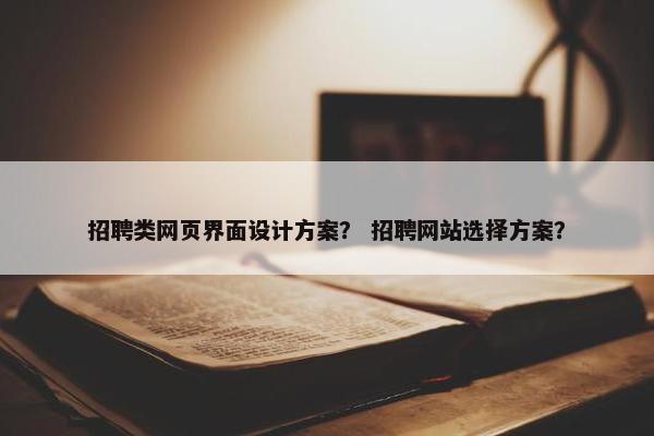 招聘类网页界面设计方案？ 招聘网站选择方案？