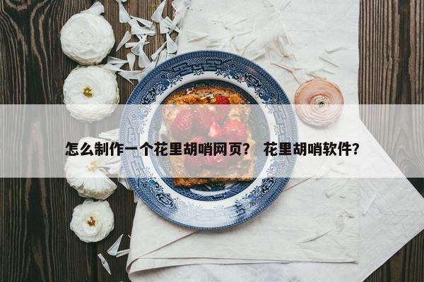 怎么制作一个花里胡哨网页？ 花里胡哨软件？
