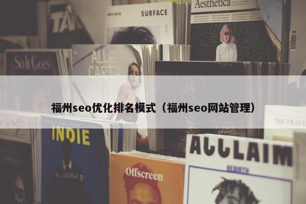 福州seo优化排名模式（福州seo网站管理）