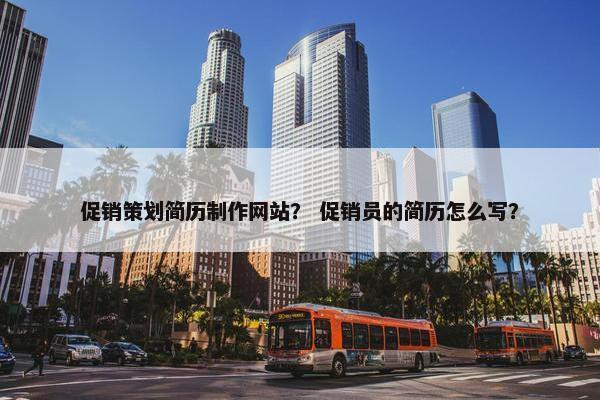 促销策划简历制作网站？ 促销员的简历怎么写？
