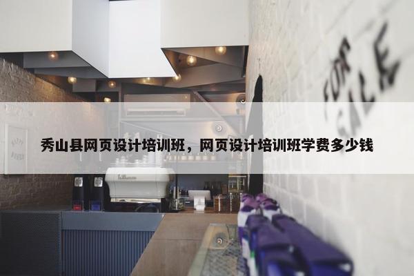 秀山县网页设计培训班，网页设计培训班学费多少钱