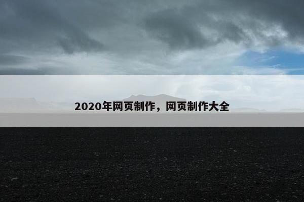 2020年网页制作，网页制作大全