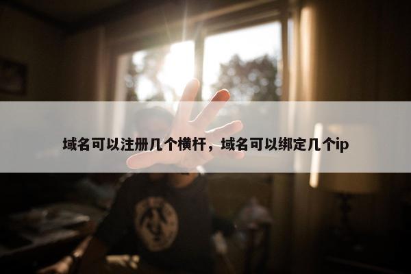 域名可以注册几个横杆，域名可以绑定几个ip