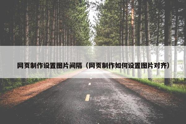 网页制作设置图片间隔（网页制作如何设置图片对齐）
