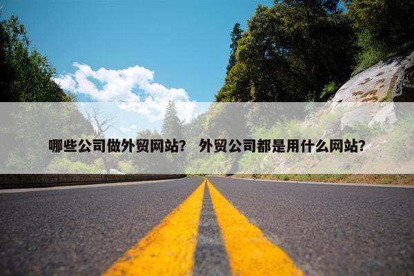 哪些公司做外贸网站？ 外贸公司都是用什么网站？