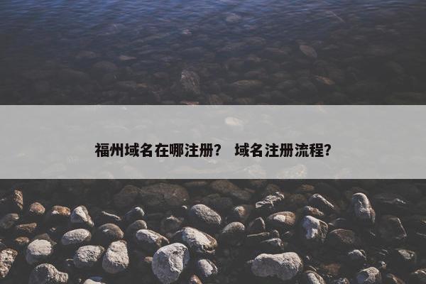 福州域名在哪注册？ 域名注册流程？
