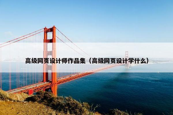 高级网页设计师作品集（高级网页设计学什么）