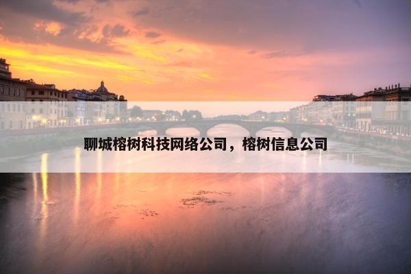 聊城榕树科技网络公司，榕树信息公司