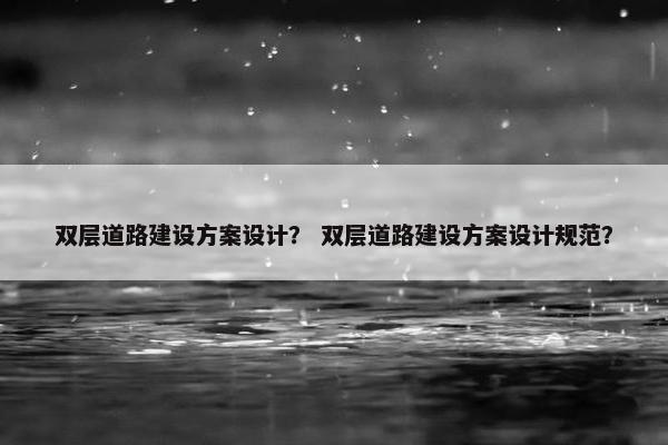 双层道路建设方案设计？ 双层道路建设方案设计规范？