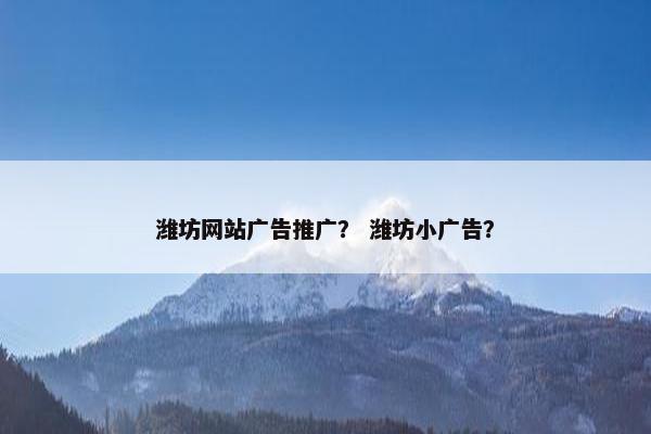 潍坊网站广告推广？ 潍坊小广告？
