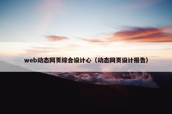 web动态网页综合设计心（动态网页设计报告）