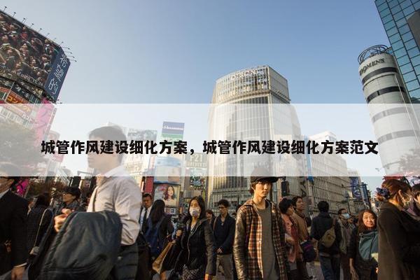 城管作风建设细化方案，城管作风建设细化方案范文