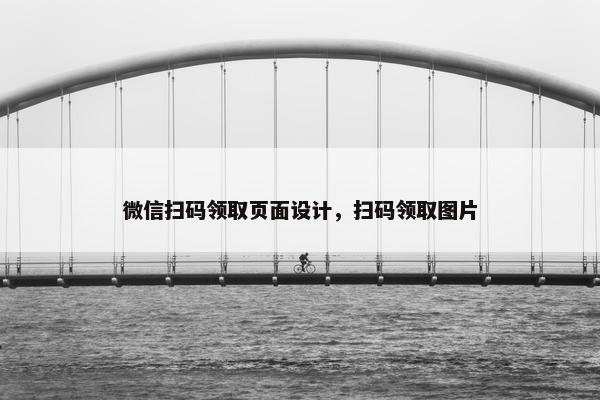 微信扫码领取页面设计，扫码领取图片