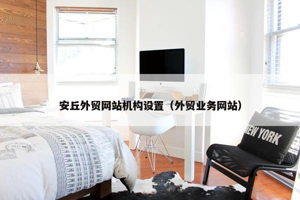 安丘外贸网站机构设置（外贸业务网站）