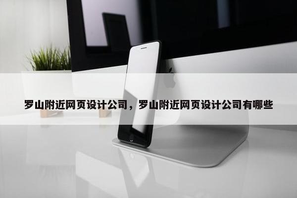 罗山附近网页设计公司，罗山附近网页设计公司有哪些