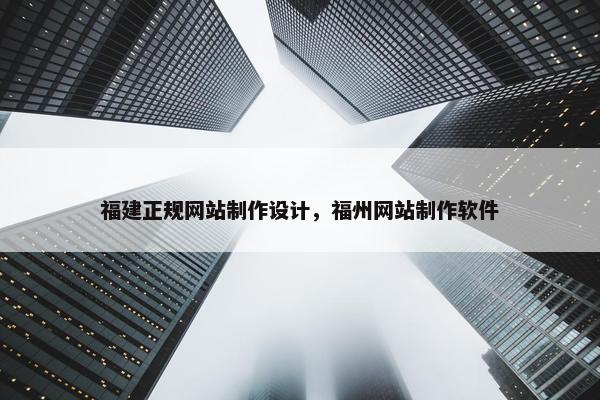 福建正规网站制作设计，福州网站制作软件