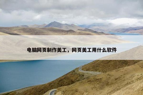 电脑网页制作美工，网页美工用什么软件