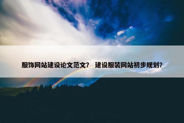 服饰网站建设论文范文？ 建设服装网站初步规划？