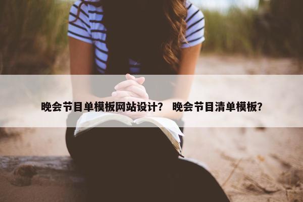 晚会节目单模板网站设计？ 晚会节目清单模板？