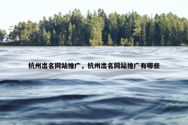 杭州出名网站推广，杭州出名网站推广有哪些