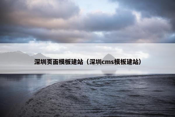 深圳页面模板建站（深圳cms模板建站）