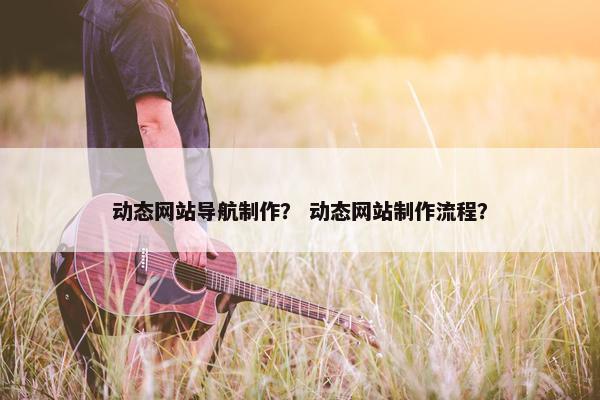 动态网站导航制作？ 动态网站制作流程？